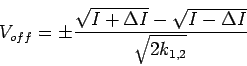 \begin{displaymath}V_{off} = \pm{\sqrt{I + \Delta I} - \sqrt{I - \Delta I} \over
\sqrt{2k_{1, 2}}} \end{displaymath}